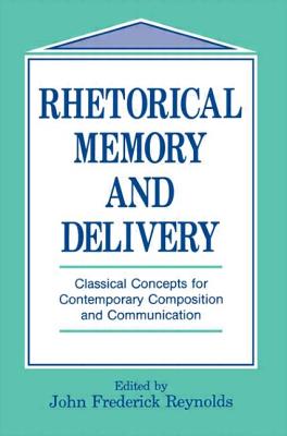 Rhetorical Memory and Delivery: Classical Concepts for Contemporary Composition and Communication - Reynolds, John Frederick (Editor)