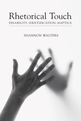 Rhetorical Touch: Disability, Identification, Haptics - Walters, Shannon