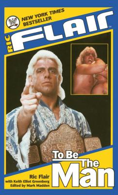 Ric Flair: To Be the Man - Flair, Ric, and Greenberg, Keith Elliot, and Madden, Mark (Editor)