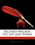 Richard Wagner: His Life and Works