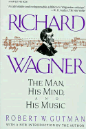 Richard Wagner: The Man, His Mind and His Music