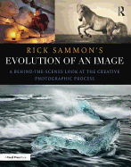 Rick Sammon's Evolution of an Image: A Behind-The-Scenes Look at the Creative Photographic Process