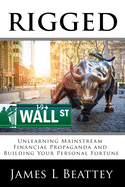 Rigged: Unlearning Mainstream Financial Propaganda and Building Your Personal Fortune
