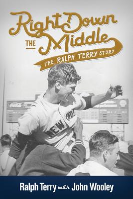 Right Down the Middle: The Ralph Terry Story - Terry, Ralph, and Wooley, John