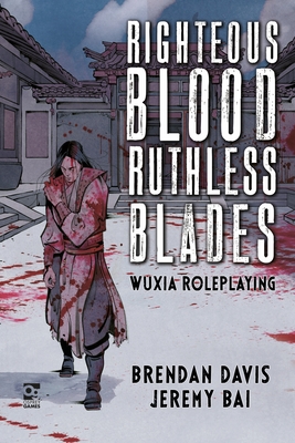 Righteous Blood, Ruthless Blades: Wuxia Roleplaying - Davis, Brendan, and Bai, Jeremy