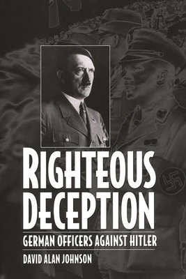 Righteous Deception: German Officers Against Hitler - Johnson, David A