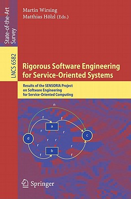 Rigorous Software Engineering for Service-Oriented Systems: Results of the SENSORIA Project on Software Engineering for Service-Oriented Computing - Wirsing, Martin (Editor), and H�lzl, Matthias (Editor)