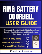 Ring Battery Doorbell User Guide: A Complete Step-by-Step Guide to Setup, Use, Security, Troubleshooting, and Mastering Your Ring Battery Doorbell