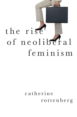 Rise of Neoliberal Feminism - Rottenberg, Catherine