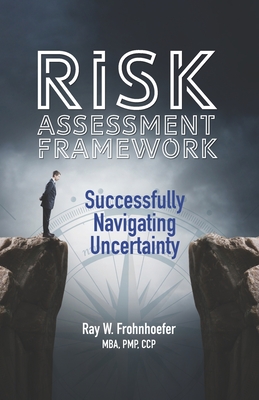 Risk Assessment Framework: Successfully Navigating Uncertainty - Pangilinan, Luis C (Contributions by), and Frohnhoefer, Ray W