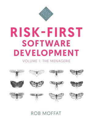 Risk-First Software Development: Volume 1: The Menagerie - Moffat, Rob
