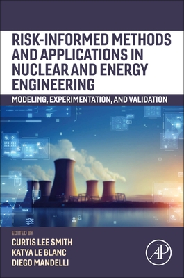 Risk-Informed Methods and Applications in Nuclear and Energy Engineering: Modeling, Experimentation, and Validation - Smith, Curtis (Editor), and Mandelli, Diego (Editor), and Le Blanc, Katya (Editor)