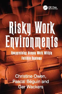 Risky Work Environments: Reappraising Human Work Within Fallible Systems - B�guin, Pascal, and Owen, Christine (Editor)