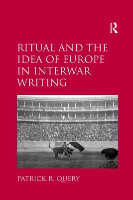 Ritual and the Idea of Europe in Interwar Writing - Query, Patrick R.