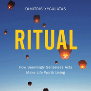 Ritual: How Seemingly Senseless Acts Make Life Worth Living