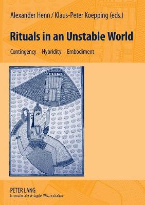 Rituals in an Unstable World: Contingency - Hybridity - Embodiment - Henn, Alexander (Editor), and Koepping, Klaus-Peter (Editor)