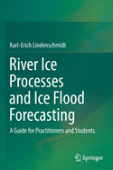 River Ice Processes and Ice Flood Forecasting: A Guide for Practitioners and Students