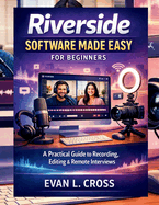Riverside Software Made Easy for Beginners: A Practical Guide to Recording, Editing & Remote Interviews