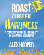 Roast Yourself To Happiness: A Comedian's Guide to Finding Joy by Embracing Your Flaws