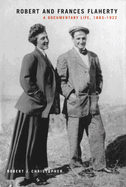 Robert and Frances Flaherty: A Documentary Life, 1883-1922