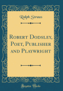 Robert Dodsley, Poet, Publisher and Playwright (Classic Reprint)