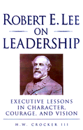 Robert E. Lee on Leadership: Executive Lessons in Character, Courage and Vision