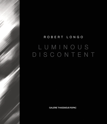 Robert Longo: Luminous Discontent - Longo, Robert, and Bellavita, Alessandra (Editor), and Liu, Qing (Editor)