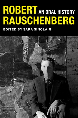 Robert Rauschenberg: An Oral History - Sinclair, Sara (Editor), and Bearman, Peter (Editor), and Clark, Mary Marshall (Editor)