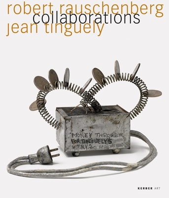 Robert Rauschenberg & Jean Tinguely: Collaborations - Rauschenberg, Robert, and Tinguely, Jean, and Wetzel, Roland (Editor)