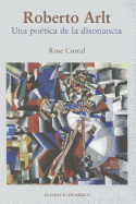 Roberto Arlt: Una Poetica de La Disonancia