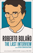 Roberto Bolano: The Last Interview: And Other Conversations