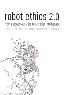 Robot Ethics 2.0: From Autonomous Cars to Artificial Intelligence - Lin, Patrick (Editor), and Jenkins, Ryan (Editor), and Abney, Keith (Editor)