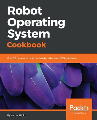 Robot Operating System Cookbook: Over 70 recipes to help you master advanced ROS concepts - Bipin, Kumar