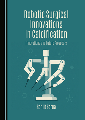 Robotic Surgical Innovations in Calcification: Innovations and Future Prospects - Barua, Ranjit
