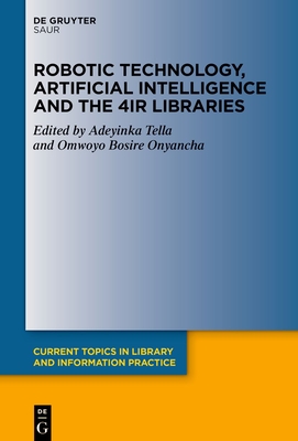 Robotic Technology, Artificial Intelligence and the 4ir Libraries - Tella, Adeyinka (Editor), and Onyancha, Omwoyo Bosire (Editor)