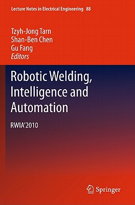 Robotic Welding, Intelligence and Automation: Rwia'2010 - Tarn, Tzyh-Jong (Editor), and Chen, Shan-Ben (Editor), and Fang, Gu (Editor)