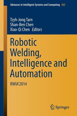 Robotic Welding, Intelligence and Automation: Rwia'2014 - Tarn, Tzyh-Jong (Editor), and Chen, Shan-Ben (Editor), and Chen, Xiao-Qi (Editor)