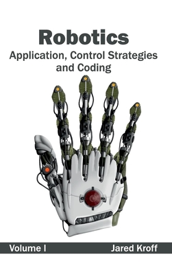 Robotics: Application, Control Strategies and Coding (Volume I) - Kroff, Jared (Editor)