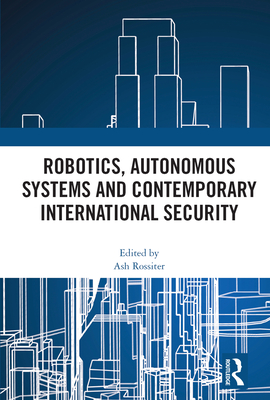 Robotics, Autonomous Systems and Contemporary International Security - Rossiter, Ash (Editor)
