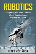 Robotics: Everything You Need to Know about Robotics from Beginner to Expert