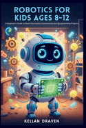 Robotics for Kids Ages 8-12: A Beginner's Guide to Basic Electronics Construction and Programming Projects