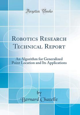 Robotics Research Technical Report: An Algorithm for Generalized Point Location and Its Applications (Classic Reprint) - Chazelle, Bernard