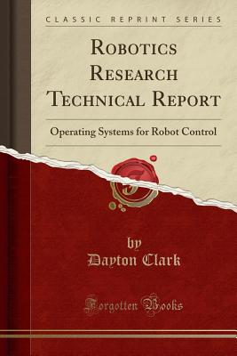 Robotics Research Technical Report: Operating Systems for Robot Control (Classic Reprint) - Clark, Dayton