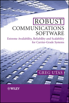 Robust Communications Software: Extreme Availability, Reliability and Scalability for Carrier-Grade Systems - Utas, Greg