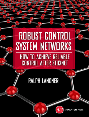 Robust Control System Networks: How to Achieve Reliable Control After Stuxnet - Langner, Ralph