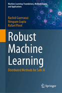 Robust Machine Learning: Distributed Methods for Safe AI