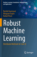 Robust Machine Learning: Distributed Methods for Safe AI