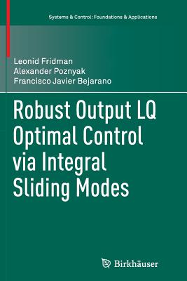 Robust Output Lq Optimal Control Via Integral Sliding Modes - Fridman, Leonid, and Poznyak, Alexander, and Bejarano, Francisco Javier