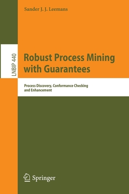 Robust Process Mining with Guarantees: Process Discovery, Conformance Checking and Enhancement - Leemans, Sander J. J.