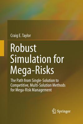 Robust Simulation for Mega-Risks: The Path from Single-Solution to Competitive, Multi-Solution Methods for Mega-Risk Management - Taylor, Craig E
